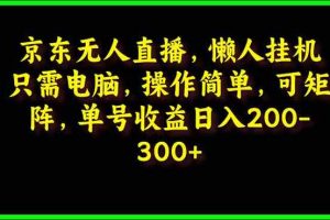 （9973期）京东无人直播，电脑挂机，操作简单，懒人专属，可矩阵操作 单号日入200-300