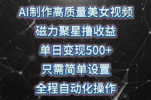（10023期）AI制作高质量美女视频，磁力聚星撸收益，单日变现500+，只需简单设置，…