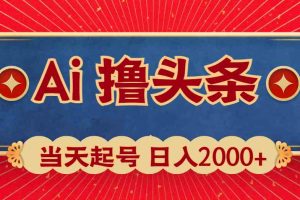 (10095期)Ai撸头条,当天起号,第二天见收益,日入2000+