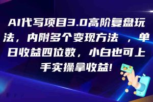 AI代写项目3.0高阶复盘玩法,单日收益四位数,小白也可上手实…