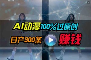 (10143期) Ai动漫100%过原创,两分钟一条作品,简单上手,小白可做日入1000+