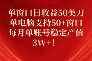 (10144期)单窗口日收益50美刀,单电脑支持50+窗口,每月单账号稳定产值3W+!