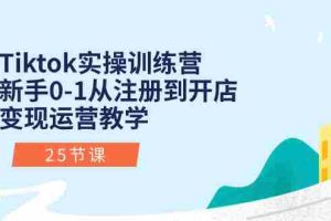 (10840期)Tiktok实操训练营:新手0-1从注册到开店变现运营教学(25节课)