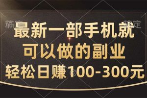 (10926期)最新一部手机就可以做的副业,轻松日赚100-300元