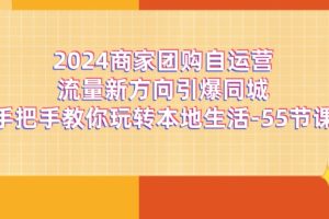 2024商家团购自运营流量新方向引爆同城，手把手教你玩转本地生活（67节完整版）