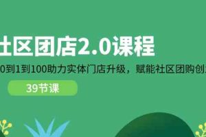 社区团店2.0课程，从0到1到100助力实体门店升级，赋能社区团购创业