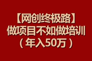 【网创终极路】做项目不如做项目培训，年入50万