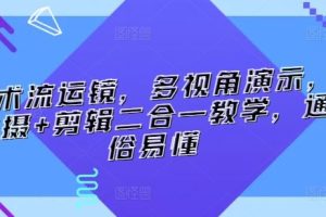 技术流运镜，多视角演示，拍摄+剪辑二合一教学，通俗易懂