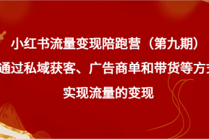 小红书流量变现陪跑营（第九期）通过私域获客、广告商单和带货等方式实现流量变现