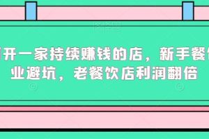 如何开一家持续赚钱的店，新手餐饮创业避坑，老餐饮店利润翻倍