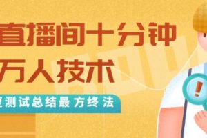 抖音最新卡直播间十分钟上万人技术，反复测试总结最终方法（视频+文档）