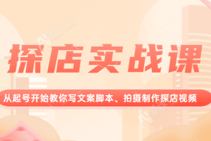 探店实战课，从起号开始教你写文案脚本、拍摄制作探店视频。