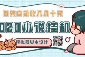 2020年小说自动挂机赚钱，每天自动收入几十元，模拟器阅读脚本设计（视频+工具）