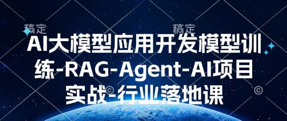 AI大模型应用开发模型训练-RAG-Agent-AI项目实战-行业落地课