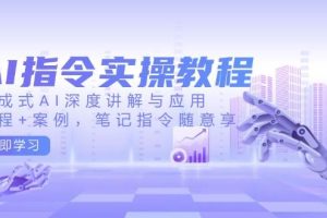 （14097期）AI指令实操教程，生成式AI深度讲解与应用，课程+案例，笔记指令随意享