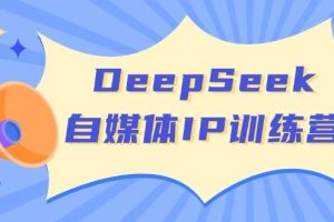 DeepSeek自媒体IP训练营，掌握四位定位法 长板变现模型 开启自媒体新篇章