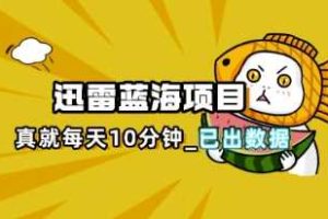 迅雷浏览器项目_真就每天忙活10分钟，完整拆解+热点把控(超详细拆解教程)