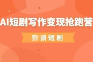 AI短剧写作变现抢跑营，门槛低，0基础，普通人做副业的绝佳机会