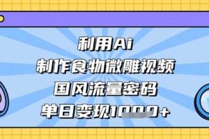 利用Ai制作食物微雕视频，国风流量密码，单日变现数张