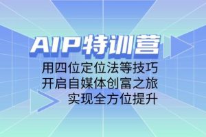 （14530期）AIP特训营，用四位定位法等技巧，开启自媒体创富之旅，实现全方位提升