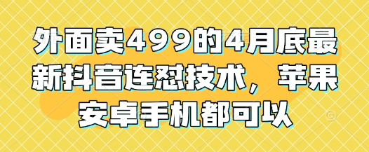 外面卖499的4月底最新抖音连怼技术，苹果安卓手机都可以