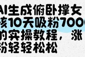 AI生成俯卧撑女孩，10天吸粉7000的实操教程，涨粉轻轻松松