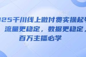 2025千川线上微付费实操起号课，流量更稳定，数据更稳定，百万主播必学