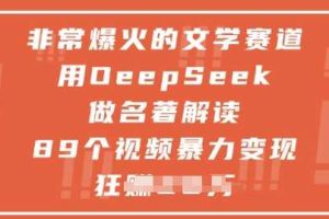 非常爆火的文学赛道，用deepseek做名著解读 ，89个视频暴力变现1w+