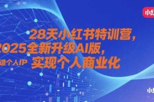 28天小红书特训营，2025全新升级AI版，打造个人IP，实现个人商业化