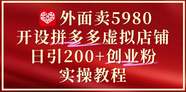 外面卖5980开设拼多多虚拟店铺:单日引流200+创业付费粉实战教程
