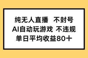 （14843期）纯无人直播不封号，AI自动玩游戏，单日收益80+