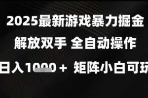 2025最新游戏暴力掘金解放双手，全自动操作，日入1k+矩阵，小白可玩【揭秘】