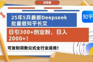 25年5月最新Deepseek批量做知乎长文，日引300+创业粉，日入1k+，可复制调教公式全行业适用