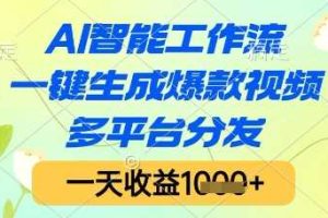 AI智能工作流，一键生成爆款视频，多平台分发，一天收益1k+【揭秘】