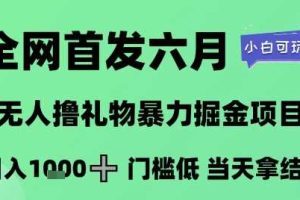 全网首发六月，无人撸礼物暴力掘金项目，日入1K+门槛低，当天拿结果，小白可玩【揭秘】