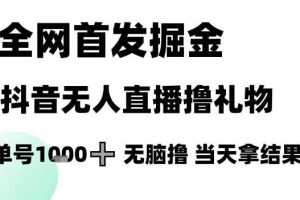 全网首发掘金抖音无人直播撸礼物，单号1k +无脑撸，当天拿结果【揭秘】