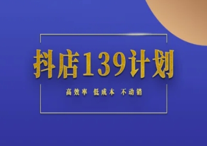抖店139计划实录手册不动销起店实操方法论,高效率低成本不动销