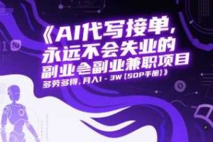 AI代写接单，永远不会失业的副业兼职项目，多劳多得，月入1-3W【SOP手册】