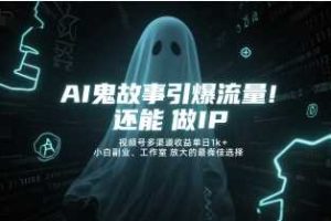 AI鬼故事引爆流量，还能做IP，视频号多渠道收益单日1k+，小白副业、工作室放大的最佳选择