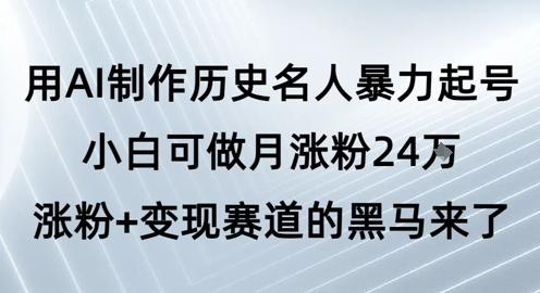 用AI制作历史名人暴力起号,小白可做月涨粉24W涨粉+变现赛道的黑马来了