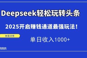 （15084期）Deepseek轻松玩转头条，2025开启赚钱通道最强玩法！单日收入1000+