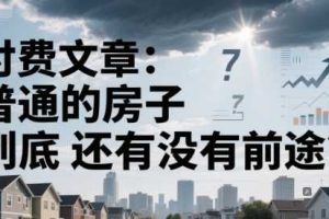 付费文章：普通的房子到底还有没有前途？