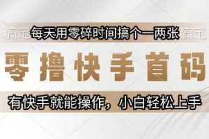 零撸快手首码，每天用零碎时间搞个一两张，有快手就能操作小白轻松上手【揭秘】