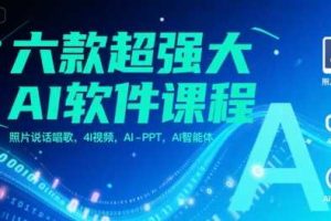 六款超强大AI软件课程，照片说话唱歌，4I视频，AI-PPT，AI智能体
