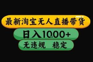 淘宝无人直播带货【最新】，日入10张，独家技术，无违规封号，长期稳定，开播就出单【揭秘】