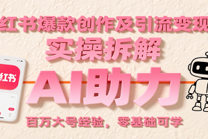 小红书爆款创作及引流变现课：实操拆解，AI助力，百万大号经验，零基础可学