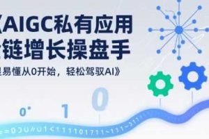 AIGC私有化应用全链增长操盘手，浅显易懂从0开始，轻松驾驭AI