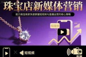 珠宝店新媒体营销，助力珠宝商家快速掌握短视频与直播运营的核心策略