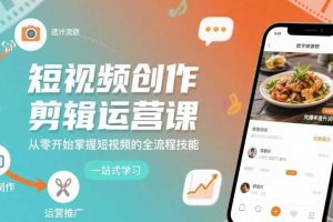 短视频创作剪辑运营课，从零开始掌握短视频的全流程技能