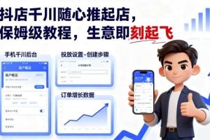 抖店千川随心推起店，保姆级教程，生意即刻起飞
